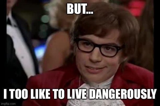 I Too Like To Live Dangerously | BUT… I TOO LIKE TO LIVE DANGEROUSLY | image tagged in i too like to live dangerously | made w/ Imgflip meme maker