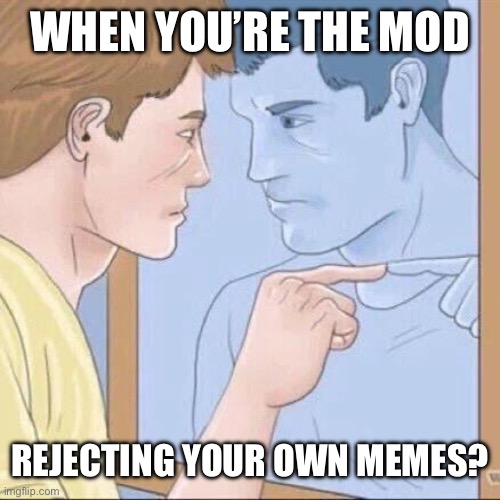 (mod note: accurate) | WHEN YOU’RE THE MOD; REJECTING YOUR OWN MEMES? | image tagged in pointing mirror guy | made w/ Imgflip meme maker