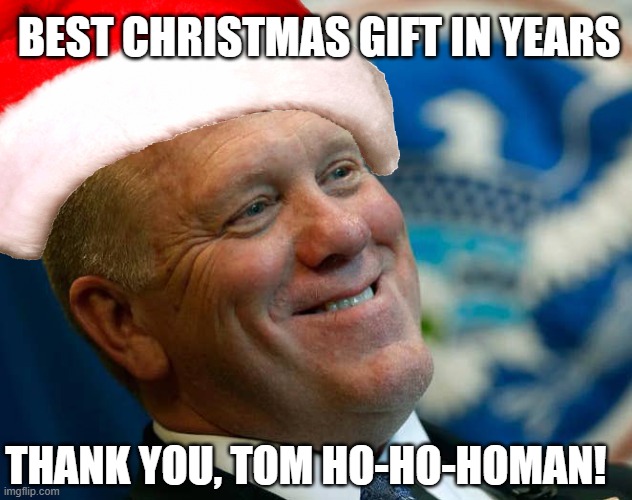 Zero Illegals at Our Southern Border | BEST CHRISTMAS GIFT IN YEARS; THANK YOU, TOM HO-HO-HOMAN! | image tagged in tom homan,illegal immigration,maga,secure the border | made w/ Imgflip meme maker