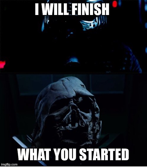 I will finish what you started - Star Wars Force Awakens | I WILL FINISH WHAT YOU STARTED | image tagged in i will finish what you started - star wars force awakens | made w/ Imgflip meme maker