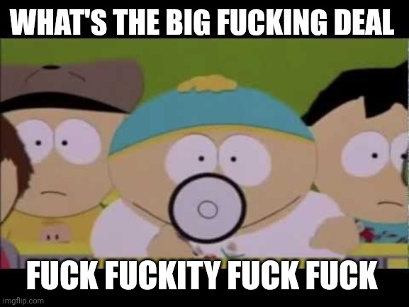 Cartman and his Megaphone | WHAT'S THE BIG FUCKING DEAL FUCK FUCKITY FUCK FUCK | image tagged in cartman and his megaphone | made w/ Imgflip meme maker