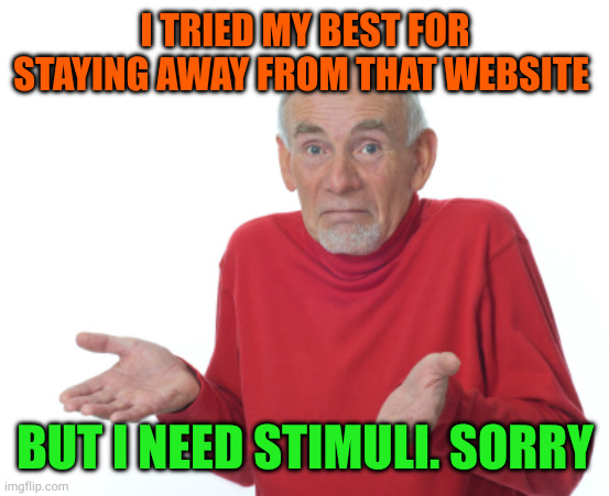 sorry guys | I TRIED MY BEST FOR STAYING AWAY FROM THAT WEBSITE; BUT I NEED STIMULI. SORRY | image tagged in guess i'll die | made w/ Imgflip meme maker