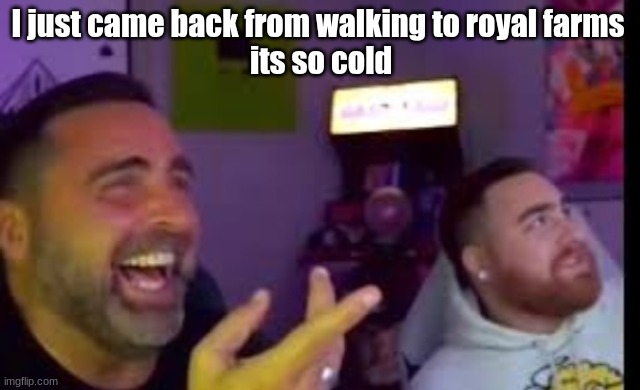 Los laughing (made by Bigjim998 copyright reserved) | I just came back from walking to royal farms 
its so cold | image tagged in los laughing made by bigjim998 copyright reserved | made w/ Imgflip meme maker