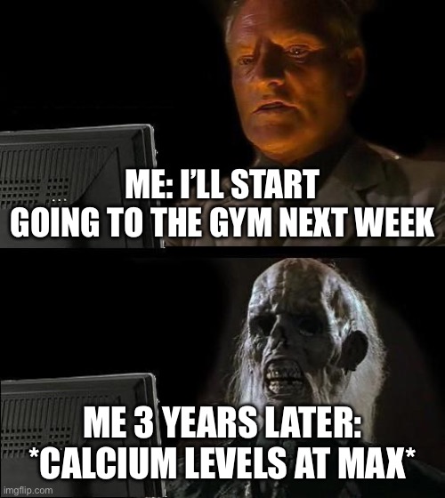Inactivity Leads to High Calcium | ME: I’LL START GOING TO THE GYM NEXT WEEK; ME 3 YEARS LATER: *CALCIUM LEVELS AT MAX* | image tagged in memes,i'll just wait here,exercise,fitness is my passion,health,gym memes | made w/ Imgflip meme maker