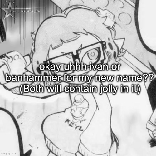 okay uhhh ivan or banhammer for my new name?? (Both will contain jolly in it) | made w/ Imgflip meme maker