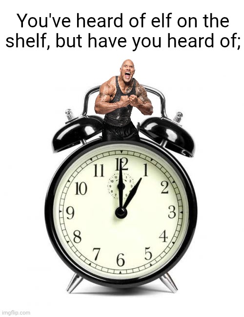 The rock on clock | You've heard of elf on the shelf, but have you heard of; | image tagged in memes,alarm clock | made w/ Imgflip meme maker