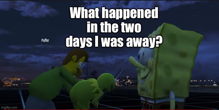Puffer melees SMii7y | What happened in the two days I was away? | image tagged in puffer melees smii7y | made w/ Imgflip meme maker
