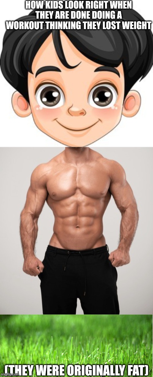 Doo doo fart (I'm not tryna be relatable) | HOW KIDS LOOK RIGHT WHEN THEY ARE DONE DOING A WORKOUT THINKING THEY LOST WEIGHT; (THEY WERE ORIGINALLY FAT) | image tagged in strong | made w/ Imgflip meme maker
