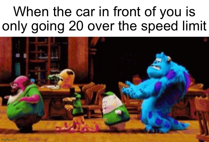 When the car in front of you is
only going 20 over the speed limit | made w/ Imgflip meme maker