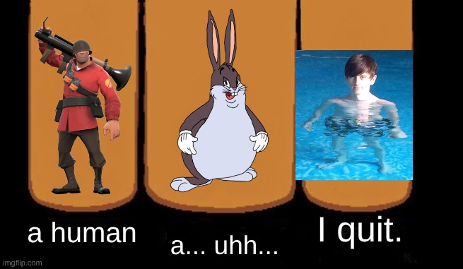 three """"heroes"""" | I quit. a human; a... uhh... | image tagged in three heroes without text | made w/ Imgflip meme maker