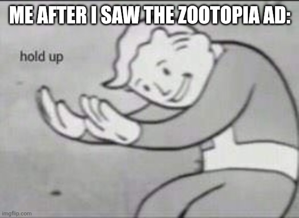 Fallout Hold Up | ME AFTER I SAW THE ZOOTOPIA AD: | image tagged in fallout hold up | made w/ Imgflip meme maker