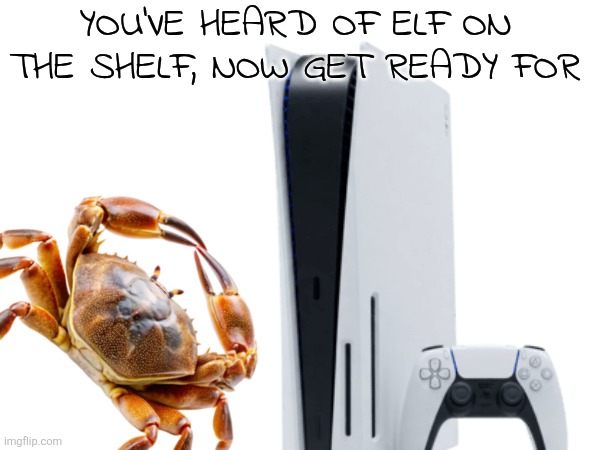 Can you guess it | YOU'VE HEARD OF ELF ON THE SHELF, NOW GET READY FOR | image tagged in you've heard of elf on the shelf,get ready for,crab,playstation | made w/ Imgflip meme maker