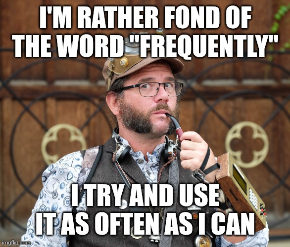 Frequently | I'M RATHER FOND OF THE WORD "FREQUENTLY"; I TRY AND USE IT AS OFTEN AS I CAN | image tagged in joke,dad joke,puns,steampunk | made w/ Imgflip meme maker