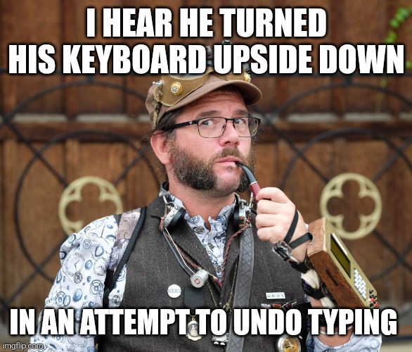 Keyboard inversion | I HEAR HE TURNED HIS KEYBOARD UPSIDE DOWN; IN AN ATTEMPT TO UNDO TYPING | image tagged in joke,puns,steampunk,memes,funny | made w/ Imgflip meme maker