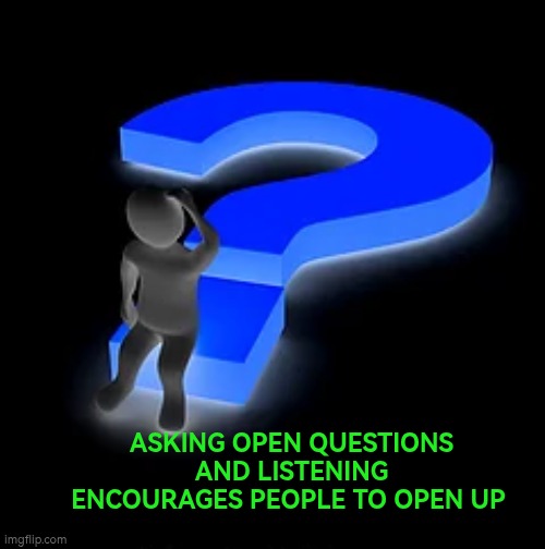 Asking open questions and listening encourages people to open u | ASKING OPEN QUESTIONS AND LISTENING ENCOURAGES PEOPLE TO OPEN UP | image tagged in man sitting on question mark,communication,questions,listening,autism,open communication | made w/ Imgflip meme maker