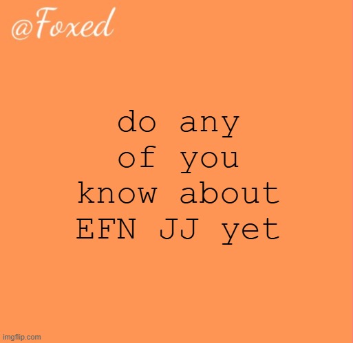 foxed orange temp | do any of you know about EFN JJ yet | image tagged in foxed orange temp | made w/ Imgflip meme maker