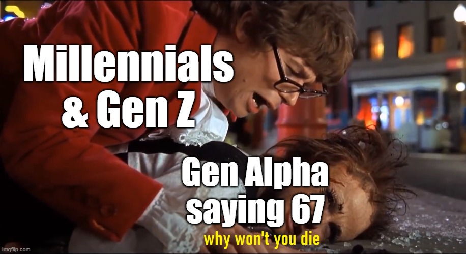 When will this stupid joke die? | Millennials & Gen Z; Gen Alpha saying 67 | image tagged in why won't you die,67,memes,gen alpha,brainrot | made w/ Imgflip meme maker