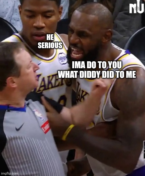 King James Threatens NBA ref | HE SERIOUS; IMA DO TO YOU WHAT DIDDY DID TO ME | image tagged in lebron james,lakers,nba memes,referee,threat,black privilege meme | made w/ Imgflip meme maker