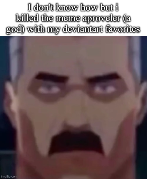 He's not a god | I don't know how but i killed the meme aproveler (a god) with my deviantart favorites | image tagged in omni man stare | made w/ Imgflip meme maker