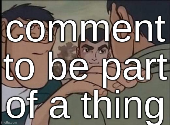 i'll make your username into a "x when y walks in" meme type shii | comment to be part of a thing | image tagged in hand on shoulder guy | made w/ Imgflip meme maker