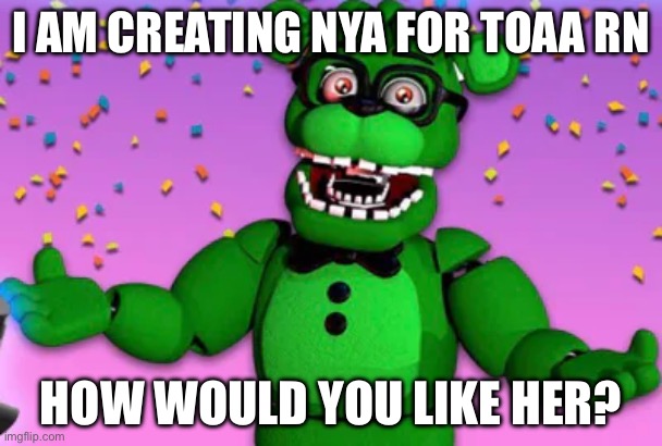 I AM CREATING NYA FOR TOAA RN; HOW WOULD YOU LIKE HER? | made w/ Imgflip meme maker