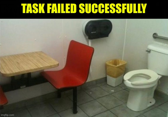 Well This Is A Fail | TASK FAILED SUCCESSFULLY | image tagged in task failed successfully,you had one job,fail army,restaurant,toilets,what a terrible day to have eyes | made w/ Imgflip meme maker