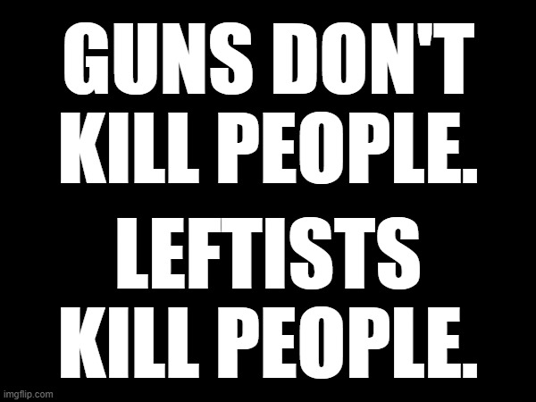 Increasingly it is also Muslims who kill people. | GUNS DON'T KILL PEOPLE. LEFTISTS KILL PEOPLE. | image tagged in liberal death cult | made w/ Imgflip meme maker