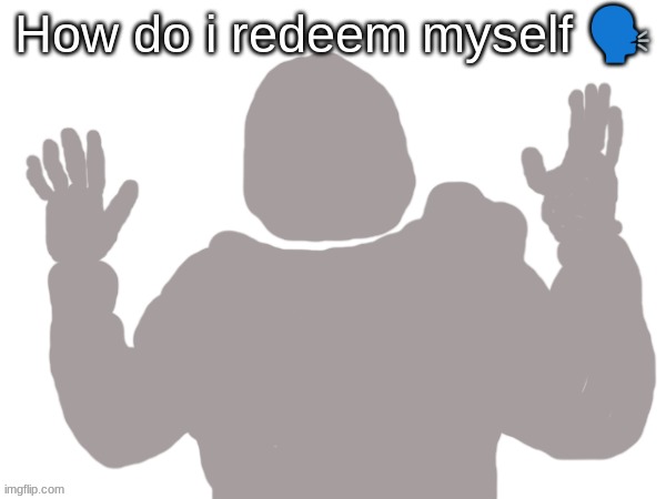Pablo | How do i redeem myself 🗣 | image tagged in pablo | made w/ Imgflip meme maker