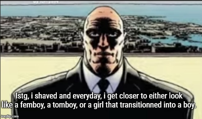allat doesnt makes a lot of sense ik | Istg, i shaved and everyday, i get closer to either look like a femboy, a tomboy, or a girl that transitionned into a boy. | image tagged in uncanny bussiness man | made w/ Imgflip meme maker