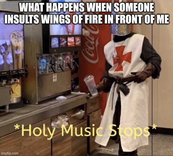 Holy music stops | WHAT HAPPENS WHEN SOMEONE INSULTS WINGS OF FIRE IN FRONT OF ME | image tagged in holy music stops | made w/ Imgflip meme maker