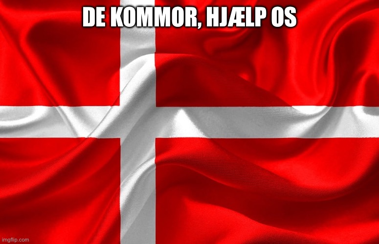 Danish Flag | DE KOMMOR, HJÆLP OS | image tagged in danish flag | made w/ Imgflip meme maker