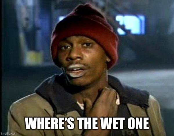 dave chappelle | WHERE’S THE WET ONE | image tagged in dave chappelle | made w/ Imgflip meme maker