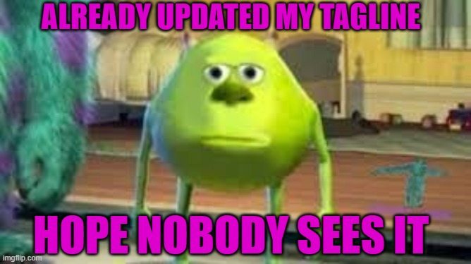 done | ALREADY UPDATED MY TAGLINE; HOPE NOBODY SEES IT | image tagged in mike wazowski | made w/ Imgflip meme maker