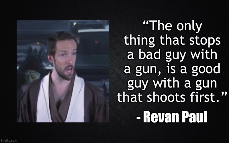 Solid Black Background | “The only thing that stops a bad guy with a gun, is a good guy with a gun that shoots first.”; - Revan Paul | image tagged in solid black background,star wars,libertarian | made w/ Imgflip meme maker