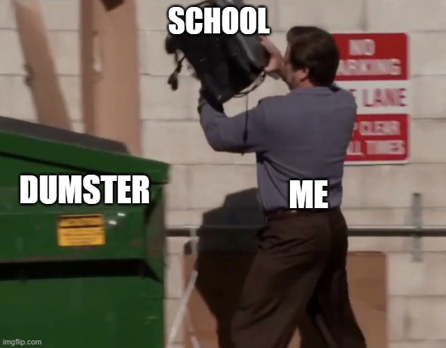 Man throwing computer in trash | SCHOOL; ME; DUMSTER | image tagged in man throwing computer in trash | made w/ Imgflip meme maker