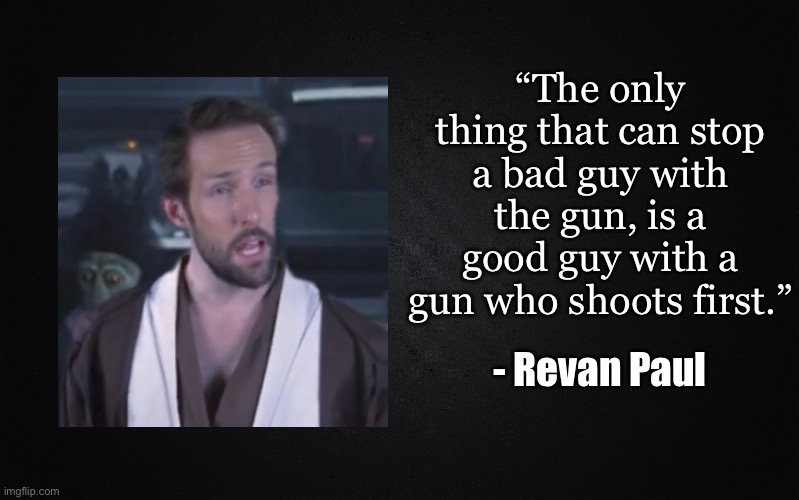 Solid Black Background | “The only thing that can stop a bad guy with the gun, is a good guy with a gun who shoots first.”; - Revan Paul | image tagged in solid black background,libertarian,star wars | made w/ Imgflip meme maker