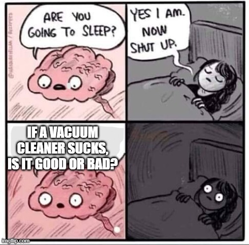 Are you going to sleep? | IF A VACUUM CLEANER SUCKS, IS IT GOOD OR BAD? | image tagged in are you going to sleep | made w/ Imgflip meme maker