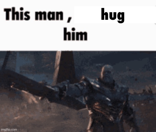 This man, _____ him | hug | image tagged in this man _____ him | made w/ Imgflip meme maker