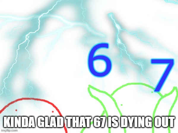 im waiting for 8 9 to be popular | KINDA GLAD THAT 67 IS DYING OUT | image tagged in blobert 67 | made w/ Imgflip meme maker