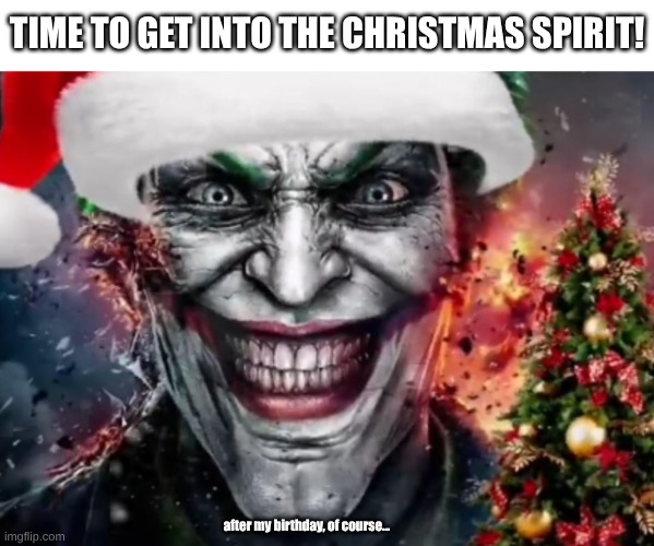 Why so jolly? | TIME TO GET INTO THE CHRISTMAS SPIRIT! after my birthday, of course... | image tagged in why so jolly | made w/ Imgflip meme maker
