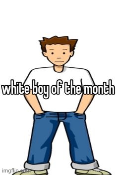 white boy of the month | image tagged in white boy of the month | made w/ Imgflip meme maker