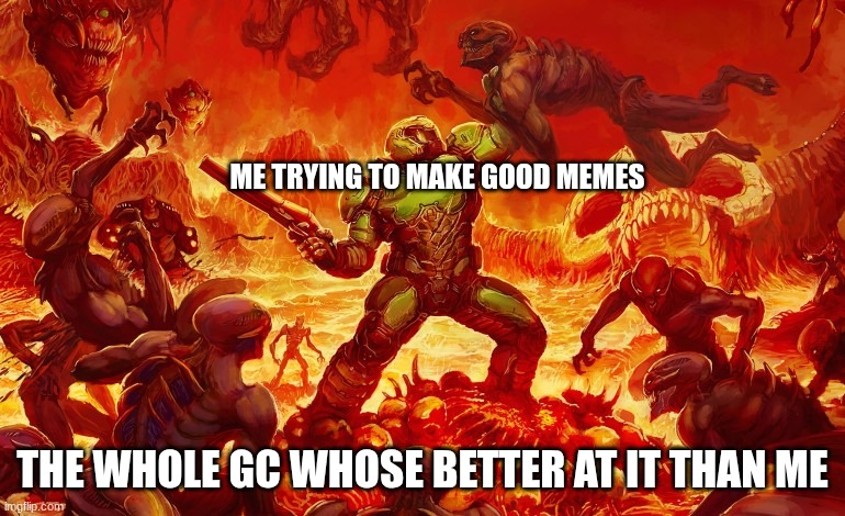 Me in the GC trying to be funny | ME TRYING TO MAKE GOOD MEMES; THE WHOLE GC WHOSE BETTER AT IT THAN ME | image tagged in doom slayer killing demons | made w/ Imgflip meme maker