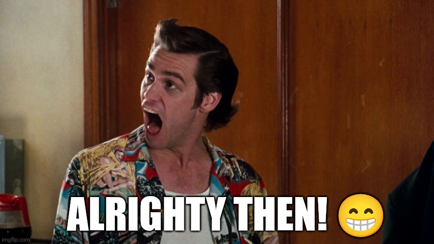 Ace Ventura Alrighty Then | ALRIGHTY THEN! ? | image tagged in ace ventura alrighty then | made w/ Imgflip meme maker
