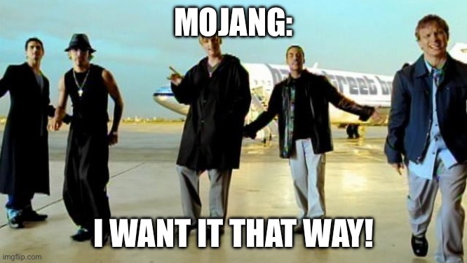 I want it that way backstreet boys | MOJANG: I WANT IT THAT WAY! | image tagged in i want it that way backstreet boys | made w/ Imgflip meme maker
