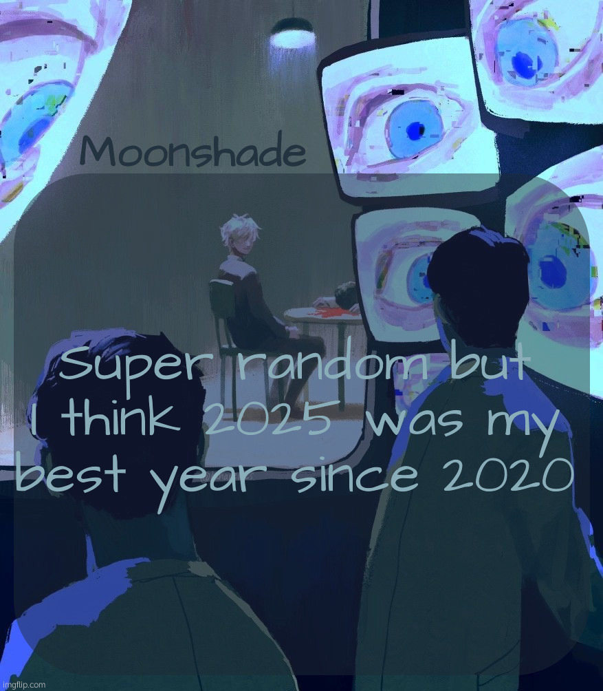 No depressing thoughts, worries, or anything. Getting free from my relationship changed me. New arc confirmed?? | Super random but I think 2025 was my best year since 2020 | image tagged in moonshade announcement template | made w/ Imgflip meme maker