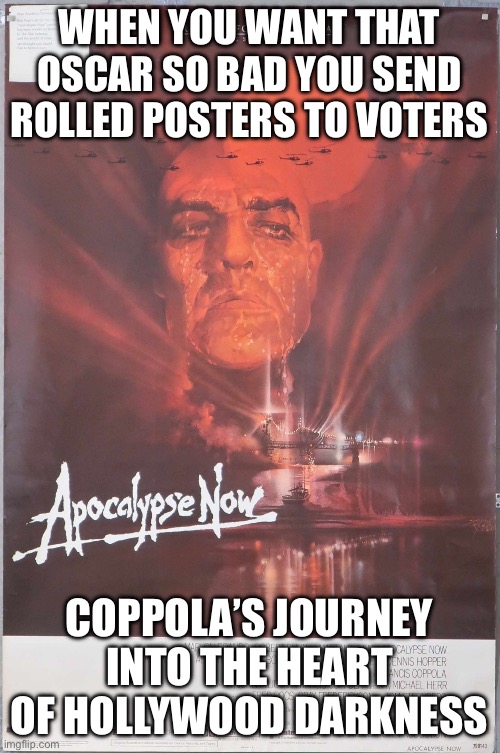 WHEN YOU’RE LOBBYING FOR OSCAR VOTES IN 1980; BUT YOUR ‘VOTE FOR US’ NOTE IS LITERALLY STAPLED TO AN APOCALYPSE NOW POSTER | WHEN YOU WANT THAT OSCAR SO BAD YOU SEND ROLLED POSTERS TO VOTERS; COPPOLA’S JOURNEY INTO THE HEART OF HOLLYWOOD DARKNESS | image tagged in apocalypse now,movies,oscars boycott,oscars,hollywood,apocalypse | made w/ Imgflip meme maker