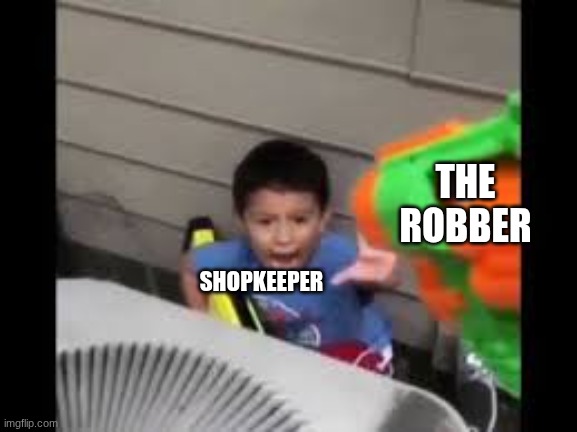 nerf shoot on crying kid | THE ROBBER; SHOPKEEPER | image tagged in nerf shoot on crying kid | made w/ Imgflip meme maker