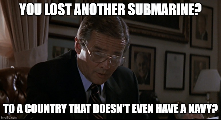 Ukraine Sinks Russian Sub | YOU LOST ANOTHER SUBMARINE? TO A COUNTRY THAT DOESN'T EVEN HAVE A NAVY? | image tagged in you've lost another submarine | made w/ Imgflip meme maker