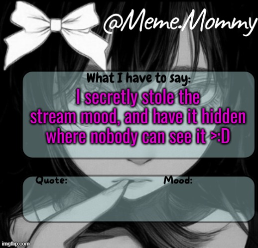 Meme.Mommy temp | I secretly stole the stream mood, and have it hidden where nobody can see it >:D | image tagged in meme mommy temp | made w/ Imgflip meme maker