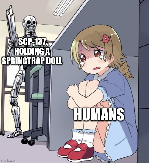 Anime Girl Hiding from Terminator | SCP-137 HOLDING A SPRINGTRAP DOLL; HUMANS | image tagged in anime girl hiding from terminator,scp,fnaf | made w/ Imgflip meme maker